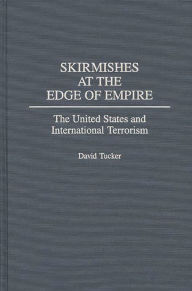 Title: Skirmishes at the Edge of Empire: The United States and International Terrorism, Author: David Tucker