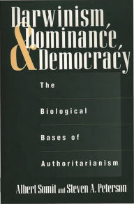 Title: Darwinism, Dominance, and Democracy: The Biological Bases of Authoritarianism, Author: Steven Peterson