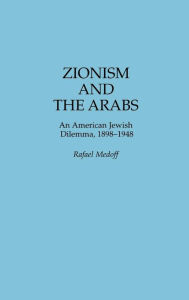 Title: Zionism and the Arabs: An American Jewish Dilemma, 1898-1948, Author: Rafael Medoff