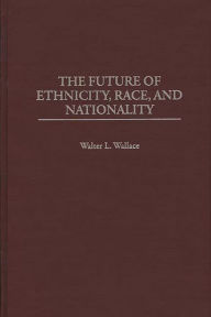 Title: The Future of Ethnicity, Race, and Nationality, Author: Walter L. Wallace