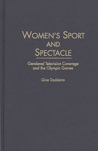 Title: Women's Sport and Spectacle: Gendered Television Coverage and the Olympic Games, Author: Gina Daddario