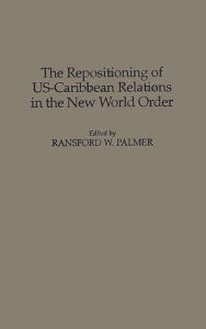 Title: The Repositioning of US-Caribbean Relations in the New World Order, Author: Ransford Palmer