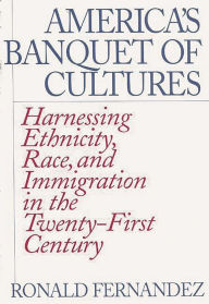 Title: America's Banquet of Cultures: Harnessing Ethnicity, Race, and Immigration in the Twenty-First Century, Author: Ronald Fernandez
