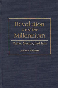 Title: Revolution and the Millennium: China, Mexico, and Iran / Edition 1, Author: James F. Rinehart