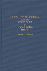 Title: Eisenhower, Somoza, and the Cold War in Nicaragua: 1953-1961, Author: Michael D. Gambone