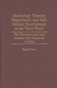 Title: Technology Transfer, Dependence, and Self-Reliant Development in the Third World: The Pharmaceutical and Machine Tool Industries in India, Author: Sunil K. Sahu
