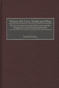 Title: Where We Live, Work and Play: The Environmental Justice Movement and the Struggle for a New Environmentalism / Edition 1, Author: Patrick Novotny