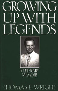 Title: Growing up with Legends: A Literary Memoir, Author: Thomas E. Wright