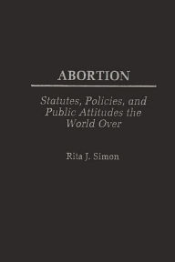 Title: Abortion: Statutes, Policies, and Public Attitudes the World Over, Author: Rita J. Simon