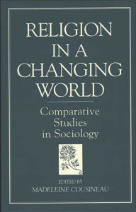 Title: Religion in a Changing World: Comparative Studies in Sociology / Edition 1, Author: Madeleine Cousineau