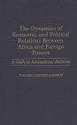 The Dynamics of Economic and Political Relations Between Africa and Foreign Powers: A Study in International Relations