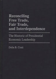 Title: Reconciling Free Trade, Fair Trade, and Interdependence: The Rhetoric of Presidential Economic Leadership, Author: Delia B. Conti