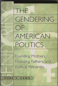 Title: The Gendering of American Politics: Founding Mothers, Founding Fathers, and Political Patriarchy / Edition 1, Author: Mark Kann