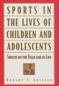 Title: Sports in the Lives of Children and Adolescents: Success on the Field and in Life, Author: Robert S. Griffin