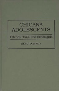 Title: Chicana Adolescents: Bitches, 'Ho's, and Schoolgirls, Author: Lisa C. Dietrich