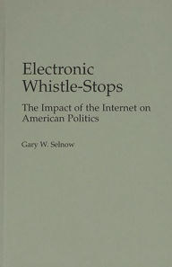 Title: Electronic Whistle-Stops: The Impact of the Internet on American Politics, Author: Gary W. Selnow