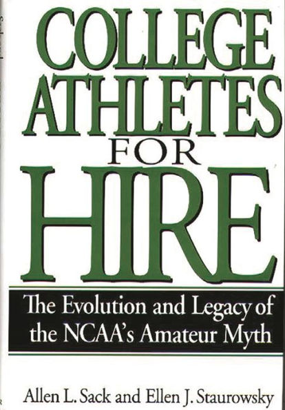 College Athletes for Hire: The Evolution and Legacy of the NCAA's Amateur Myth / Edition 1