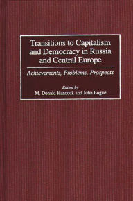 Title: Transitions to Capitalism and Democracy in Russia and Central Europe: Achievements, Problems, Prospects, Author: M. Donald Hancock