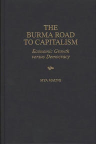 Title: The Burma Road to Capitalism: Economic Growth versus Democracy, Author: Mya Maung
