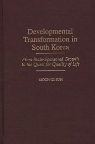 Title: Developmental Transformation in South Korea: From State-Sponsored Growth to the Quest for Quality of Life, Author: Moon-Gi Suh
