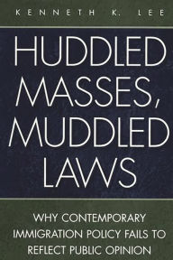Title: Huddled Masses, Muddled Laws: Why Contemporary Immigration Policy Fails to Reflect Public Opinion, Author: Kenneth K. Lee