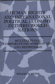 Title: Human Rights and International Political Economy in Third World Nations: Multinational Corporations, Foreign Aid, and Repression, Author: William Meyer