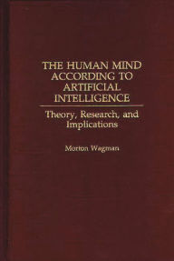 Title: The Human Mind According to Artificial Intelligence: Theory, Research, and Implications, Author: Morton Wagman