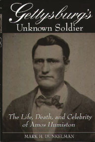 Title: Gettysburg's Unknown Soldier: The Life, Death, and Celebrity of Amos Humiston, Author: Mark H. Dunkelman