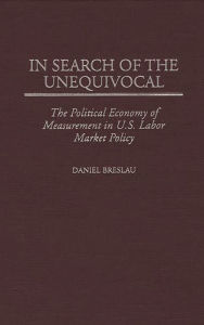 Title: In Search of the Unequivocal: The Political Economy of Measurement in U.S. Labor Market Policy, Author: Daniel Breslau