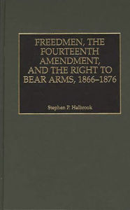 Title: Freedmen, the Fourteenth Amendment, and the Right to Bear Arms, 1866-1876, Author: Stephen P. Halbrook