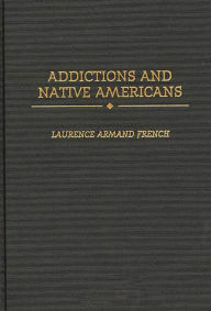 Title: Addictions and Native Americans, Author: Laurence Armand French Ph.D.