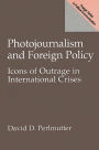 Photojournalism and Foreign Policy: Icons of Outrage in International Crises / Edition 1