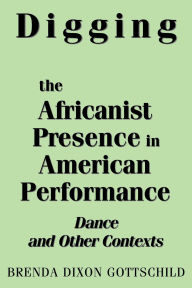Digging the Africanist Presence in American Performance: Dance and Other Contexts / Edition 1