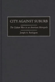 Title: City Against Suburb: The Culture Wars in an American Metropolis, Author: Joseph Rodriguez