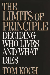 Title: The Limits of Principle: Deciding Who Lives and What Dies / Edition 1, Author: Tom Koch