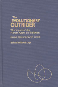 Title: The Evolutionary Outrider: The Impact of the Human Agent on Evolution, Essays Honouring Ervin Laszlo, Author: David Loye