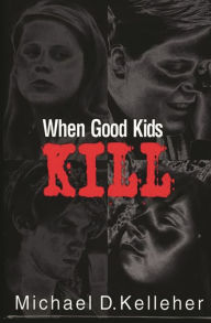 Title: When Good Kids Kill / Edition 1, Author: Michael D. Kelleher Ph.D.