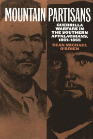 Title: Mountain Partisans: Guerrilla Warfare in the Southern Appalachians, 1861-1865, Author: Sean O'Brien