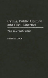 Title: Crime, Public Opinion, and Civil Liberties: The Tolerant Public / Edition 1, Author: Shmuel Lock