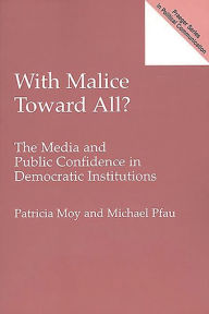 Title: With Malice Toward All?: The Media and Public Confidence in Democratic Institutions / Edition 1, Author: Patricia Moy