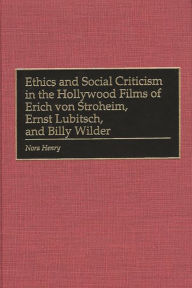 Title: Ethics and Social Criticism in the Hollywood Films of Erich von Stroheim, Ernst Lubitsch, and Billy Wilder, Author: Nora Henry