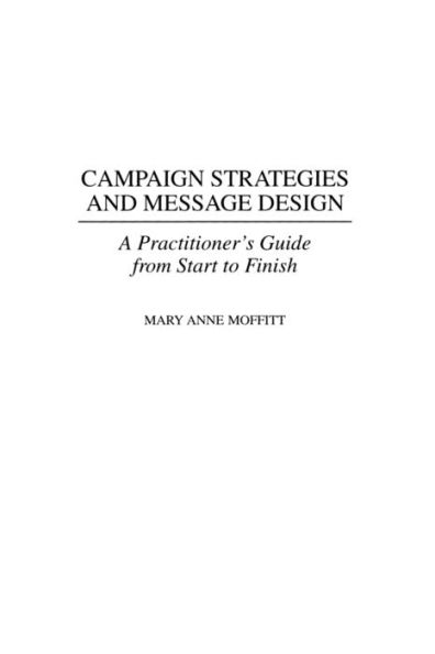 Campaign Strategies and Message Design: A Practitioner's Guide from Start to Finish / Edition 1