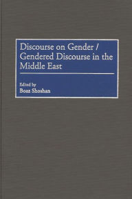Title: Discourse on Gender/Gendered Discourse in the Middle East, Author: Boaz Shoshan