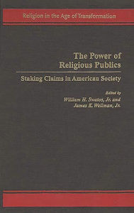 Title: The Power of Religious Publics: Staking Claims in American Society, Author: William H. Swatos Jr.