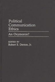 Title: Political Communication Ethics: An Oxymoron?, Author: Robert E. Denton Jr.
