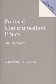 Title: Political Communication Ethics: An Oxymoron? / Edition 1, Author: Robert E. Denton Jr.