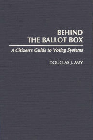 Title: Behind the Ballot Box: A Citizen's Guide to Voting Systems, Author: Douglas J. Amy