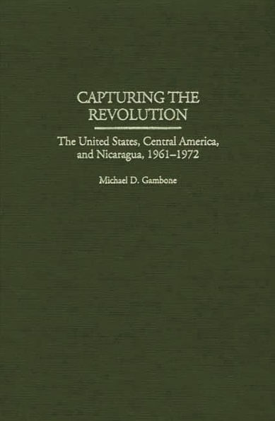 Capturing the Revolution: The United States, Central America, and Nicaragua, 1961-1972
