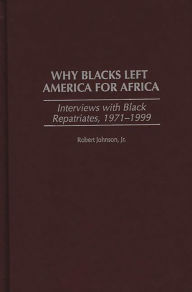 Title: Why Blacks Left America for Africa: Interviews with Black Repatriates, 1971-1999, Author: Robert Johnson