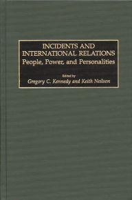 Title: Incidents and International Relations: People, Power, and Personalities, Author: Gregory C. Kennedy